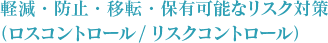 軽減・防止・移転・保有可能なリスク対策（ロスコントロール/リスクコントロール）